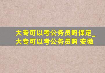 大专可以考公务员吗保定_大专可以考公务员吗 安徽